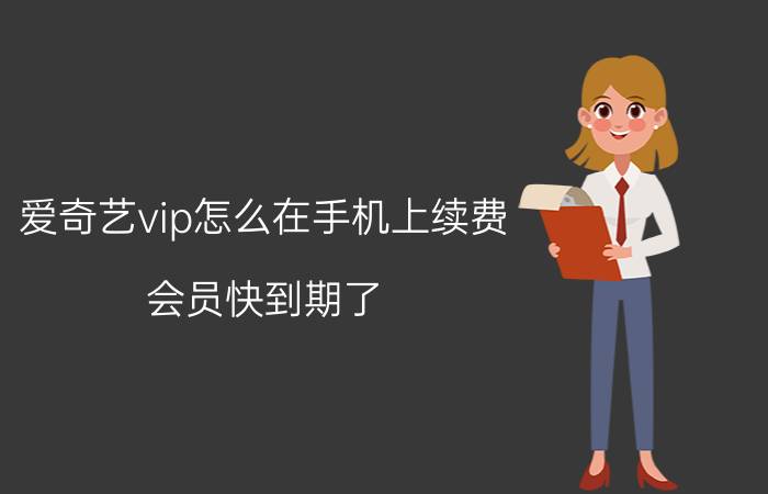 爱奇艺vip怎么在手机上续费 会员快到期了，怎么续费？